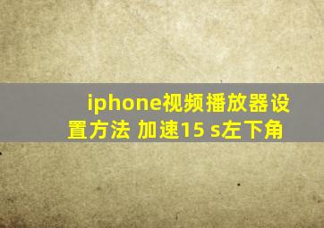 iphone视频播放器设置方法 加速15 s左下角